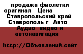 продажа фиолетки оригинал › Цена ­ 11 000 - Ставропольский край, Ставрополь г. Авто » Аудио, видео и автонавигация   